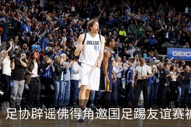 足协辟谣佛得角邀国足踢友谊赛被拒：暂未收到对方书面函件